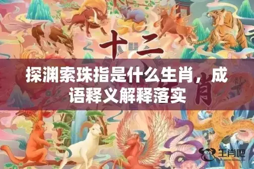 探渊索珠指是什么生肖，成语释义解释落实