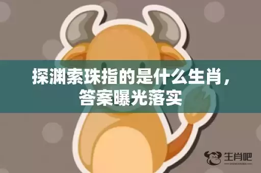 探渊索珠指的是什么生肖，答案曝光落实