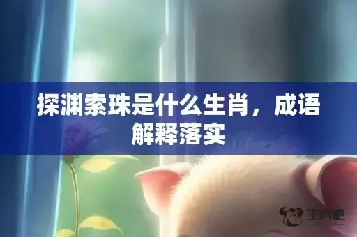 探渊索珠是什么生肖，成语解释落实