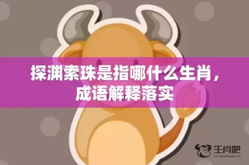 探渊索珠是指哪什么生肖，成语解释落实