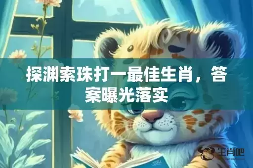 探渊索珠打一最佳生肖，答案曝光落实