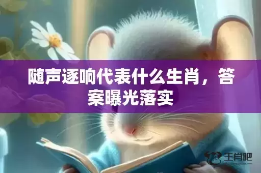 随声逐响代表什么生肖,答案曝光落实 随声逐响代表什么生肖,答案曝光落实