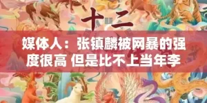 媒体人：张镇麟被网暴的强度很高 但是比不上当年李毅的大帝风波