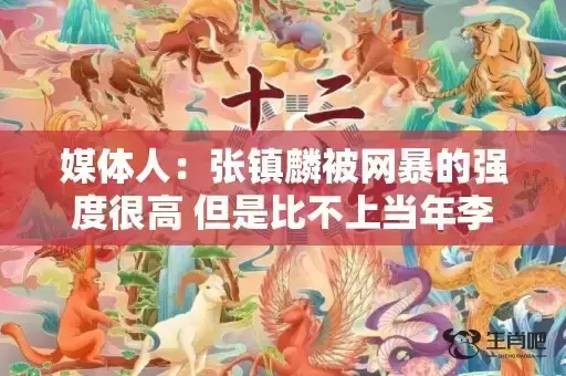 媒体人:张镇麟被网暴的强度很高 但是比不上当年李毅的大帝风波 媒体人:张镇麟被网暴的强度很高 但是比不上当年李毅的大帝风波