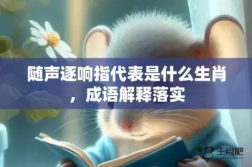 随声逐响指代表是什么生肖,成语解释落实 随声逐响指代表是什么生肖,成语解释落实
