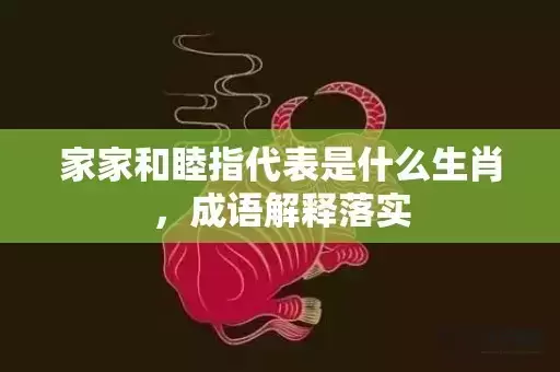 家家和睦指代表是什么生肖，成语解释落实