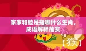 家家和睦是指哪什么生肖，成语解释落实