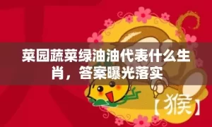 菜园蔬菜绿油油代表什么生肖，答案曝光落实