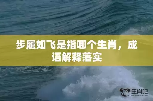 步履如飞是指哪个生肖，成语解释落实