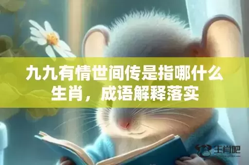 九九有情世间传是指哪什么生肖,成语解释落实 九九有情世间传是指哪什么生肖,成语解释落实