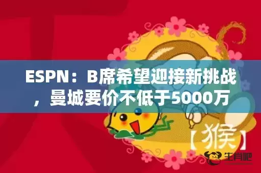 ESPN：B席希望迎接新挑战，曼城要价不低于5000万镑