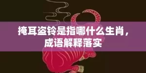 掩耳盗铃是指哪什么生肖，成语解释落实