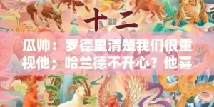 瓜帅：罗德里清楚我们很重视他；哈兰德不开心？他喜欢进球