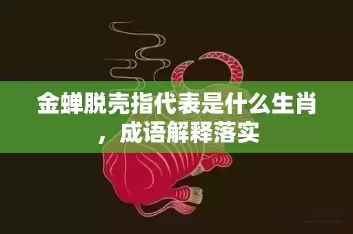 金蝉脱壳指代表是什么生肖,成语解释落实 金蝉脱壳指代表是什么生肖,成语解释落实
