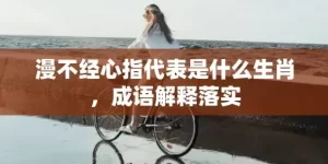 漫不经心指代表是什么生肖，成语解释落实