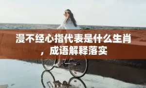 漫不经心指代表是什么生肖，成语解释落实