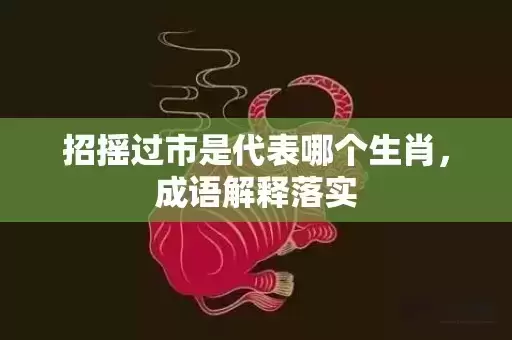 招摇过市是代表哪个生肖，成语解释落实