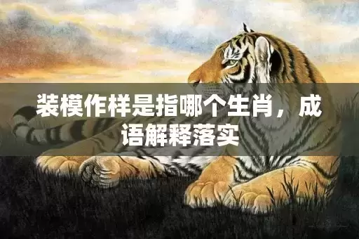 装模作样是指哪个生肖，成语解释落实