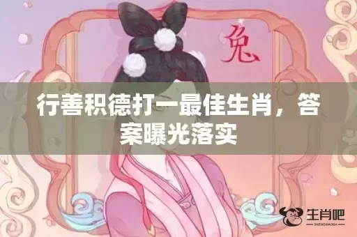 行善积德打一最佳生肖，答案曝光落实