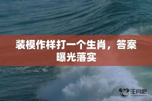 装模作样打一个生肖,答案曝光落实 装模作样打一个生肖,答案曝光落实