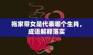 拖家带女是代表哪个生肖，成语解释落实