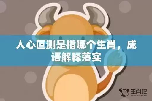 人心叵测是指哪个生肖，成语解释落实