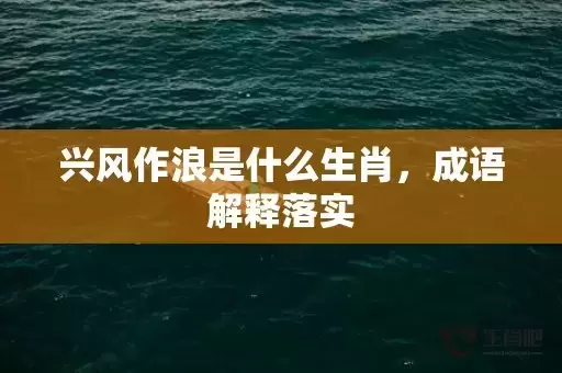 兴风作浪是什么生肖，成语解释落实