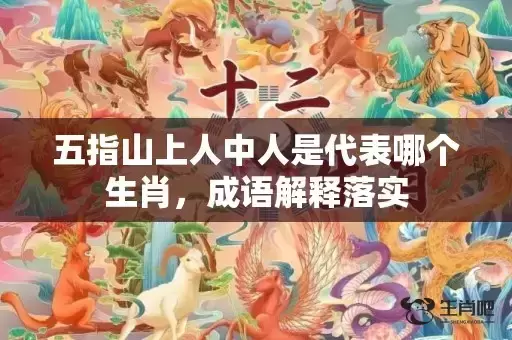 五指山上人中人是代表哪个生肖，成语解释落实
