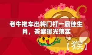 老牛推车出将门打一最佳生肖，答案曝光落实