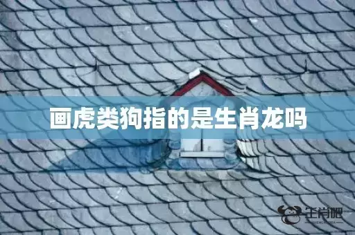 画虎类狗指的是生肖龙吗