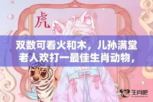 双数可看火和木，儿孙满堂老人欢打一最佳生肖动物，成语落实解释