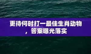 更待何时打一最佳生肖动物，答案曝光落实