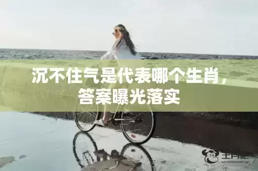 沉不住气是代表哪个生肖，答案曝光落实