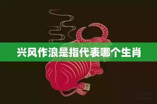 兴风作浪是指代表哪个生肖 兴风作浪是指代表哪个生肖