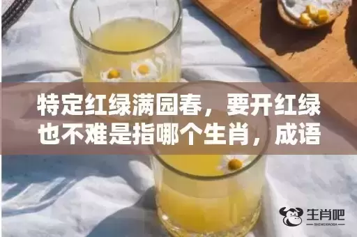 特定红绿满园春,要开红绿也不难是指哪个生肖,成语落实解释 特定红绿满园春,要开红绿也不难是指哪个生肖,成语落实解释