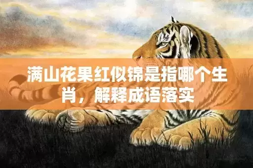 满山花果红似锦是指哪个生肖，解释成语落实