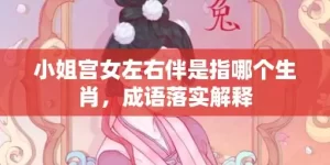 小姐宫女左右伴是指哪个生肖，成语落实解释