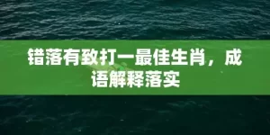 错落有致打一最佳生肖，成语解释落实