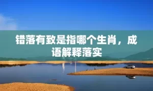 错落有致是指哪个生肖，成语解释落实