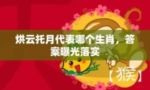 烘云托月代表哪个生肖，答案曝光落实