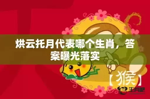 烘云托月代表哪个生肖，答案曝光落实