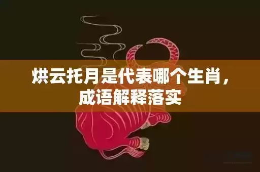 烘云托月是代表哪个生肖，成语解释落实