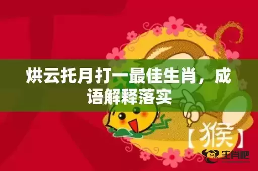 烘云托月打一最佳生肖,成语解释落实 烘云托月打一最佳生肖,成语解释落实