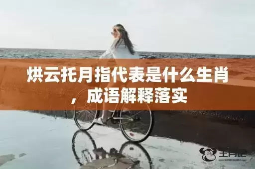 烘云托月指代表是什么生肖,成语解释落实 烘云托月指代表是什么生肖,成语解释落实