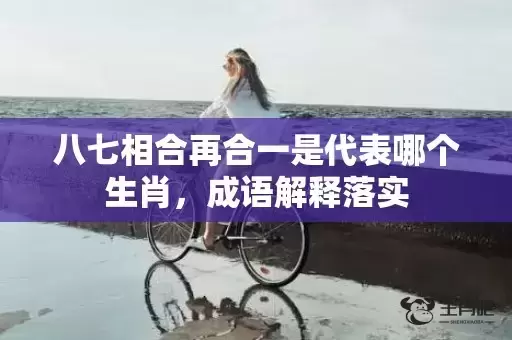 八七相合再合一是代表哪个生肖，成语解释落实