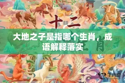 大地之子是指哪个生肖，成语解释落实