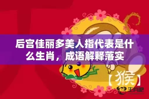 后宫佳丽多美人指代表是什么生肖，成语解释落实