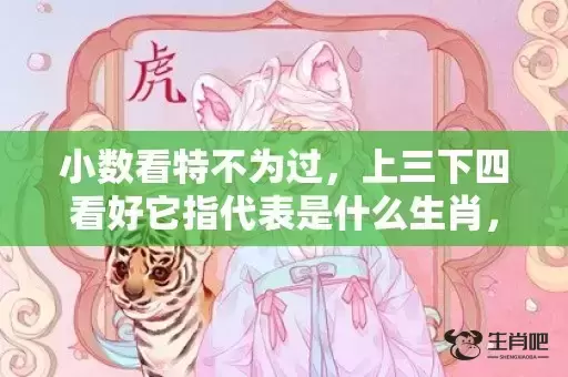 小数看特不为过，上三下四看好它指代表是什么生肖，成语解释落实