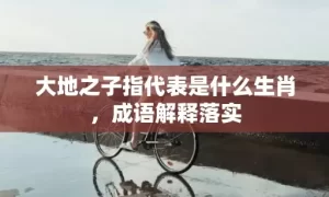 大地之子指代表是什么生肖，成语解释落实