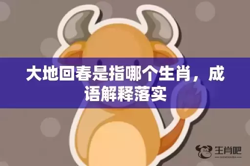 大地回春是指哪个生肖,成语解释落实 大地回春是指哪个生肖,成语解释落实